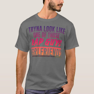 Versuche wie die Freundin eines dieser Rap-Typen a T-Shirt