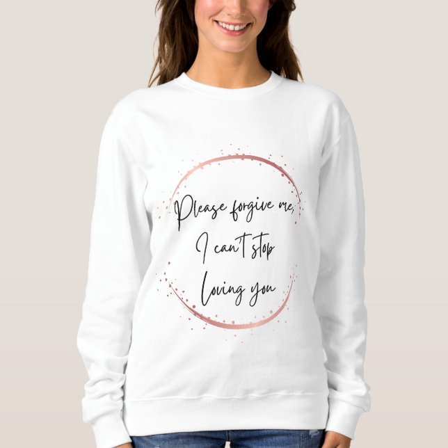 Verzeihen Sie mir, ich kann nicht aufhören, Sie zu Sweatshirt (Vorderseite)
