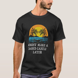 Vielleicht ein Sandschloss später IDK Beach Outdoo T-Shirt