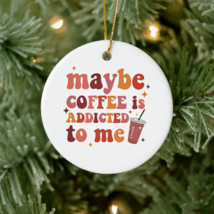 Vielleicht ist Kaffee süchtig nach mir Bekleidung Keramik Ornament