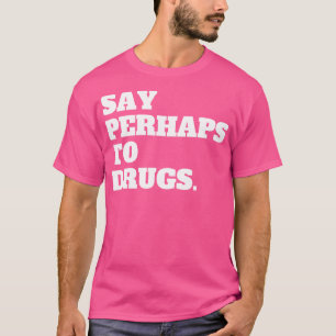 Vielleicht zu Drogen sagen T-Shirt