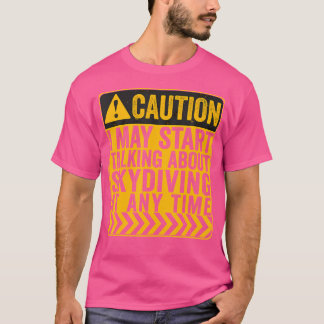 Vorsicht, ich kann anfangen, über Skydiving zu spr T-Shirt