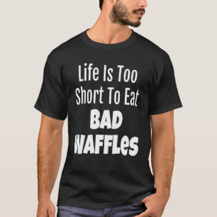 Waffelleben ist zu Kurz, um schlechte Waffeln zu e T-Shirt