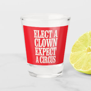 Wähle einen Clown, erwarte einen Zirkus Anti-Trump Schnapsglas