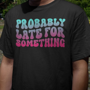 Wahrscheinlich spät für etwas Pünktlichkeit Spaß C T-Shirt