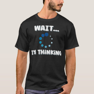Wait Im Thinking Buffering Processing Loading Symb T-Shirt