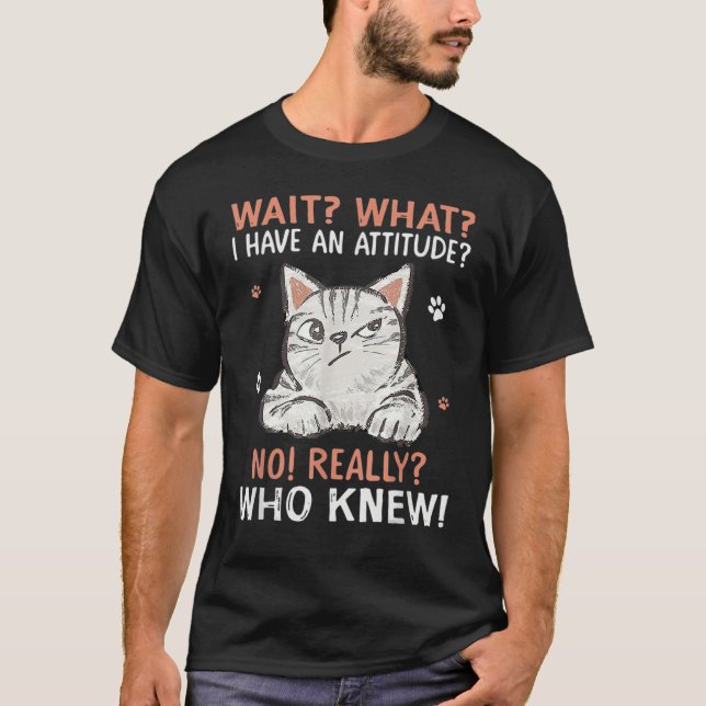 Wait What I Have Attitude No Really Who Knew Funny T-Shirt (Vorderseite)