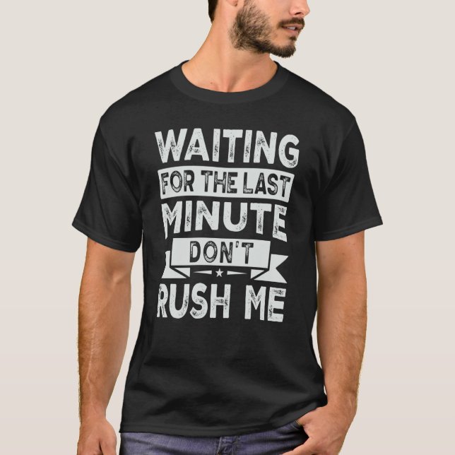 Waiting For The Last Minute  Don't Rush Me T-Shirt (Vorderseite)