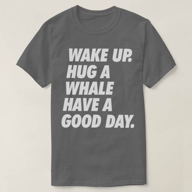 Wake Up Hug a Whale Have a Great Day T-Shirt (Design vorne)