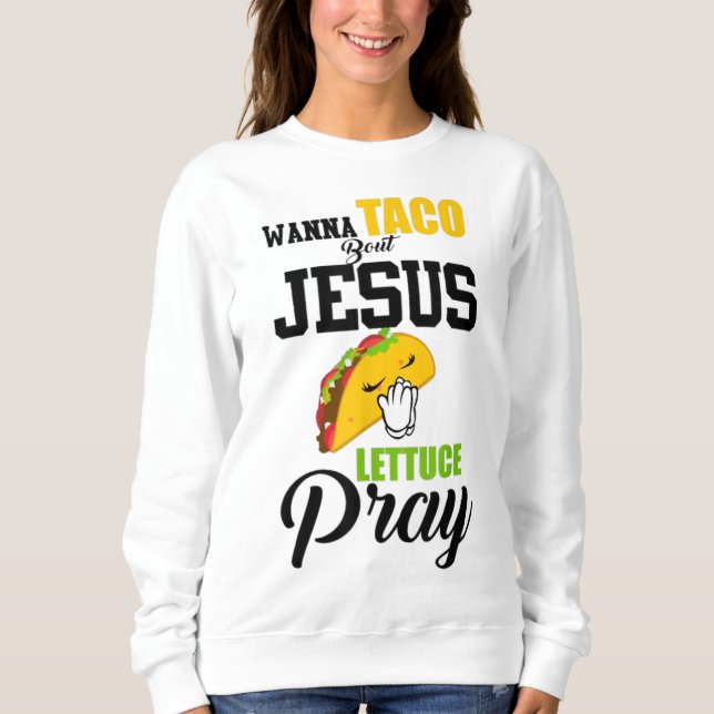 Wanna Taco Bout Jesus Lettuce Beten Lebensmittel C Sweatshirt (Vorderseite)