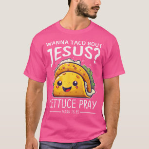Wanna Taco Bout Jesus Lettuce Betet Mark 1615 Chri T-Shirt