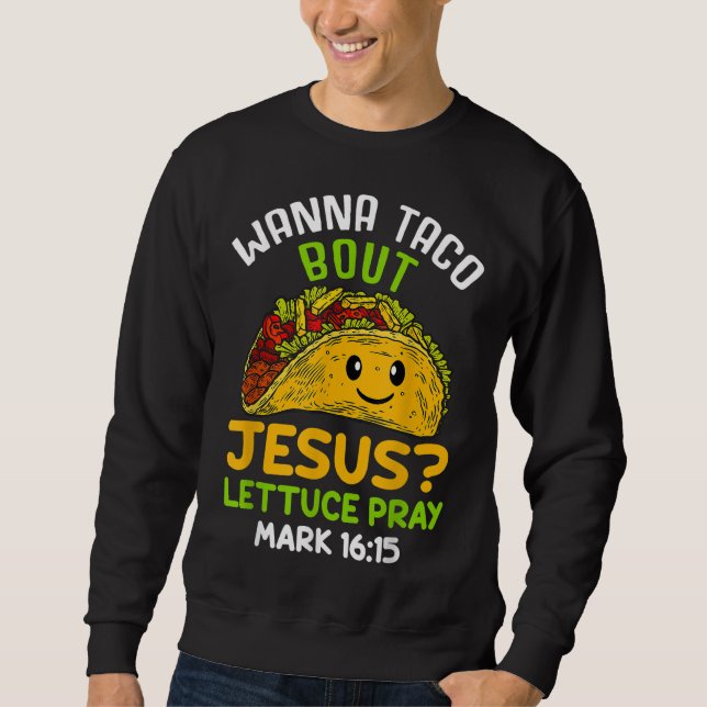 Wanna Taco Über Jesus Lettuce Beten Mark 16.15 Sweatshirt (Vorderseite)