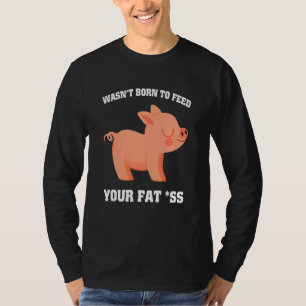 War nicht geboren, dein Fett als Schwein füttern 1 T-Shirt
