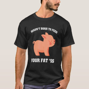 War nicht geboren, dein Fett als Schwein füttern 1 T-Shirt