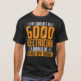 Wäre ich kein guter Elektriker, wäre ich tot T-Shirt