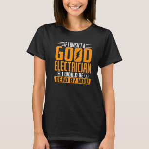 Wäre ich kein guter Elektriker, wäre ich tot T-Shirt