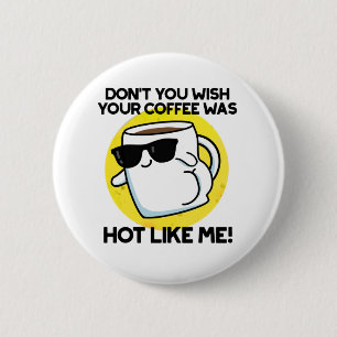 Wäre nicht, dass dein Kaffee so heiß wie ich wäre? Button