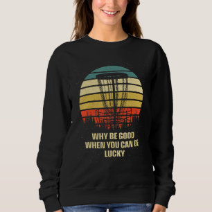 Warum gut sein, wenn man beim Discgolf Glück haben Sweatshirt