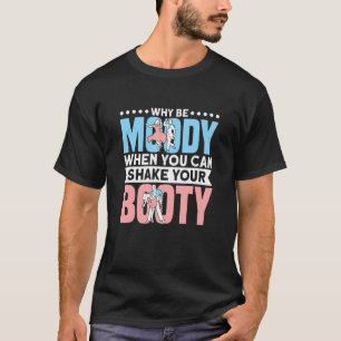 Warum launenhaft sein, wenn du deinen Hintern tanz T-Shirt