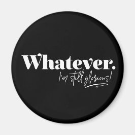 Was auch immer. Ich bin immer noch ruhmvoll! Magnet