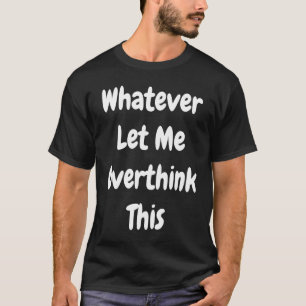 Was auch immer ich Gelassen habe, das zu überdenke T-Shirt
