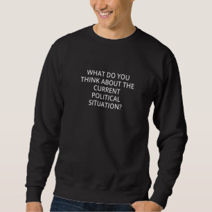 Was denkst du über die aktuelle politische Situati Sweatshirt