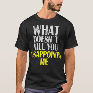 Was dich nicht tötet, enttäuscht mich Ich Sarkasmu T-Shirt