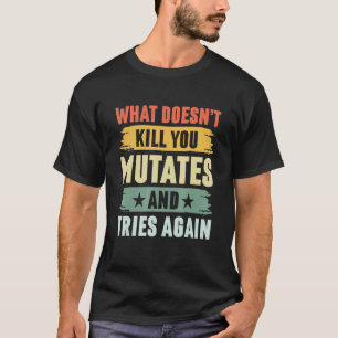 Was dich nicht umbringt, mutiert und versucht wied T-Shirt