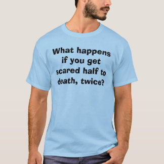 Was geschieht, wenn Sie erschrockene Hälfte an Tod T-Shirt