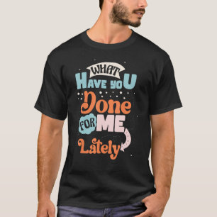 Was hast du für mich in letzter Zeit künstlerisch T-Shirt