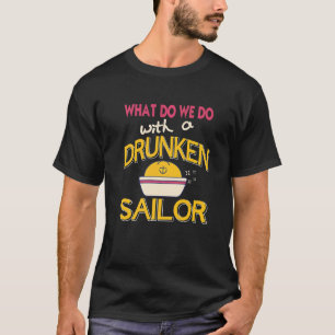Was machen wir mit einem betrunkenen Matrosen? T-Shirt
