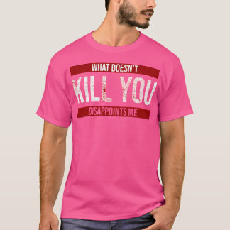 Was nicht tötet, enttäuscht mich T-Shirt