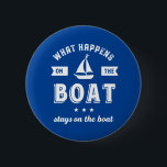 Was passiert auf dem Boot Funny Sailing and Fishin Button<br><div class="desc">Das Design ist lustig und humorvoll für diejenigen, die Liebe haben, auf einem Boot, Yacht oder Schiff zu segeln, gut auf der Seefahrt und Gefühl den Wind. Coole Vintage und Retro-Ware für Segler, Schiffskapitän oder Bootsführer. Ideal für Sportfreunde. Tragen Sie sich auf Ihrem nächsten Segelurlaub und Urlaub. Großes Weihnachtsgeschenk und...</div>