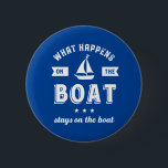 Was passiert auf dem Boot Funny Sailing and Fishin Button<br><div class="desc">Das Design ist lustig und humorvoll für diejenigen, die Liebe haben, auf einem Boot, Yacht oder Schiff zu segeln, gut auf der Seefahrt und Gefühl den Wind. Coole Vintage und Retro-Ware für Segler, Schiffskapitän oder Bootsführer. Ideal für Sportfreunde. Tragen Sie sich auf Ihrem nächsten Segelurlaub und Urlaub. Großes Weihnachtsgeschenk und...</div>