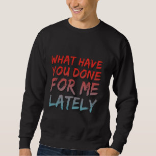 Was Sie für mich in letzter Zeit gemacht haben Sweatshirt