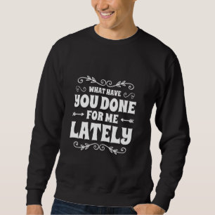 Was Sie für mich in letzter Zeit gemacht haben Sweatshirt