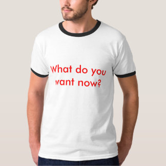 Was wollen Sie jetzt? T-Shirt