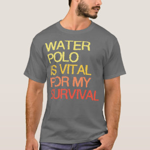 Wasser-Polo ist für mein Überleben von entscheiden T-Shirt