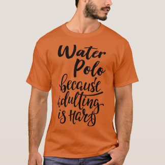 Wasser Polo, weil Erwachsenwerden schwer ist T-Shirt