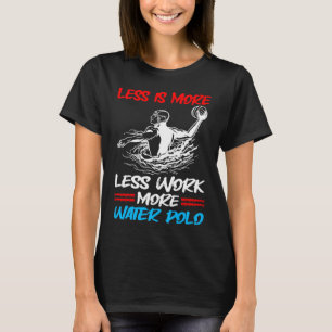 Wasserpolo weniger Arbeit mehr Arbeit mehr Wasser  T-Shirt