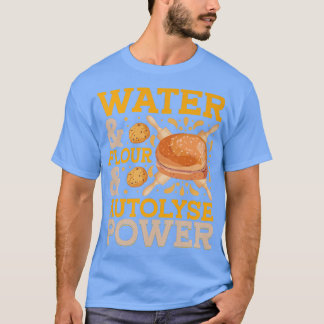 Water & Flour & Autolyse Power  Bread Baking  T-Shirt