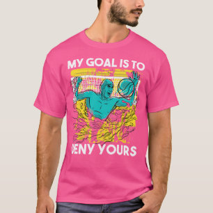 Waterpolo Torhüter mein Ziel ist es, dir dein Wass T-Shirt