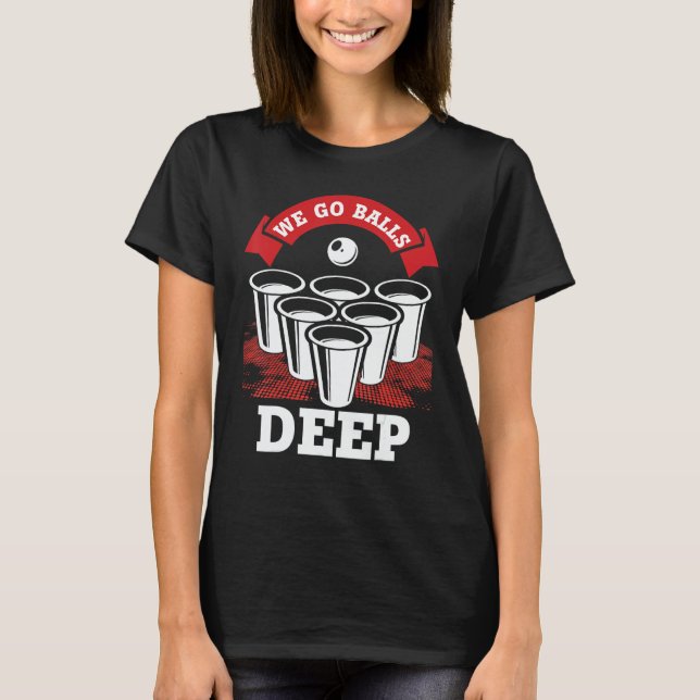 We Go Balls Deep Beer Pong College Drinking Party T-Shirt (Vorderseite)