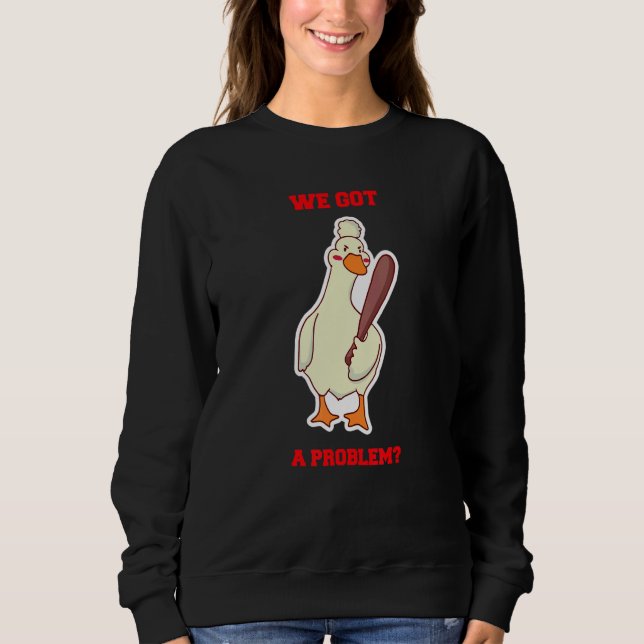We Got a Problem Angry Goose Duck Holding Baseball Sweatshirt (Vorderseite)