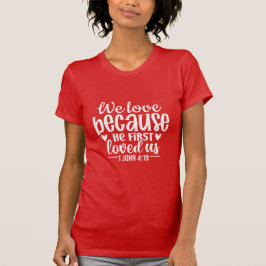 We Love Because He First Loved Us Christian Bible T-Shirt