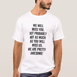We Will Miss You, but probably not as much as you T-Shirt