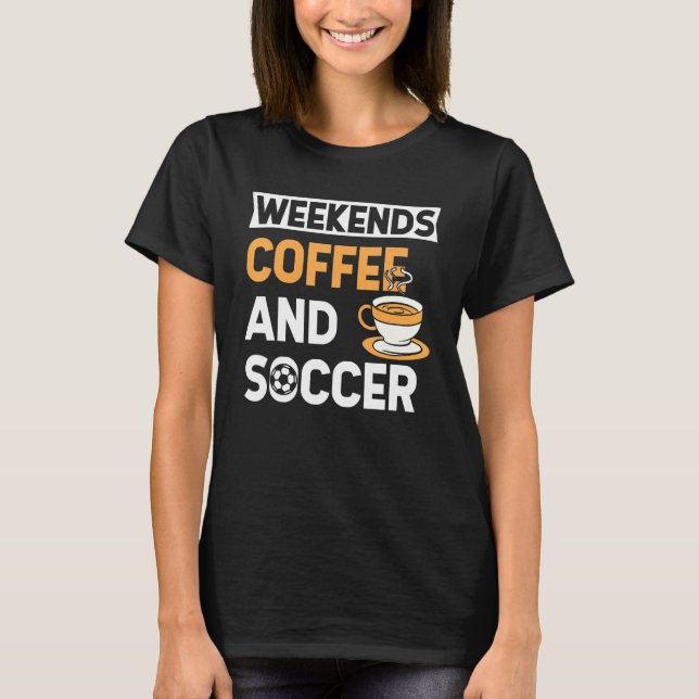 Weekends Coffee And Soccer   Coffee And Soccer   T-Shirt (Vorderseite)