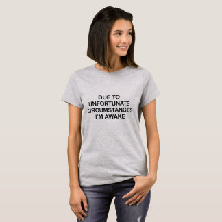 WEGEN DER UNGLÜCKLICHEN UMSTÄNDE bin ich WACH T-Shirt