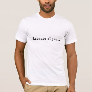 Wegen Sie bin ich in diesem Verwirrung T - Shirt