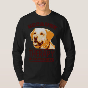 Weil die Therapie teuer ist Labrador Retriever T-Shirt